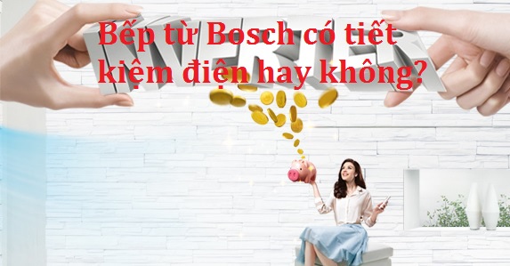 Bếp từ Bosch có tiết kiệm điện và đáng nên mua không?